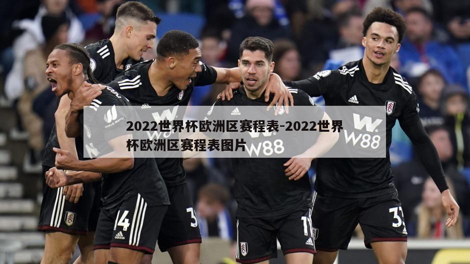 2022世界杯欧洲区赛程表-2022世界杯欧洲区赛程表图片