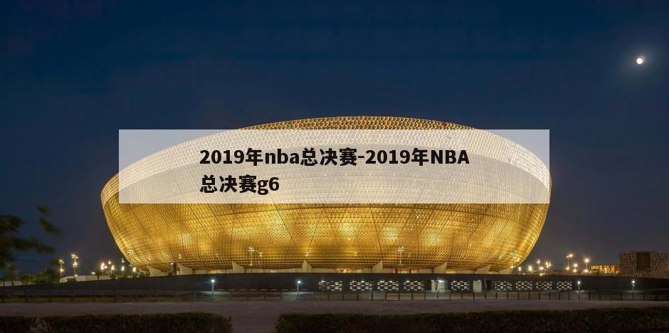 2019年nba总决赛-2019年NBA总决赛g6