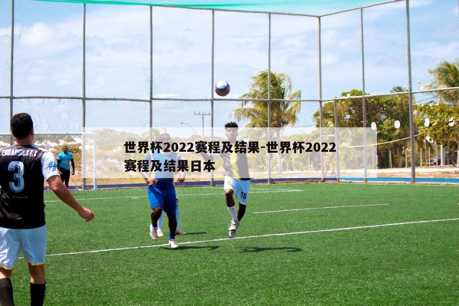 世界杯2022赛程及结果-世界杯2022赛程及结果日本